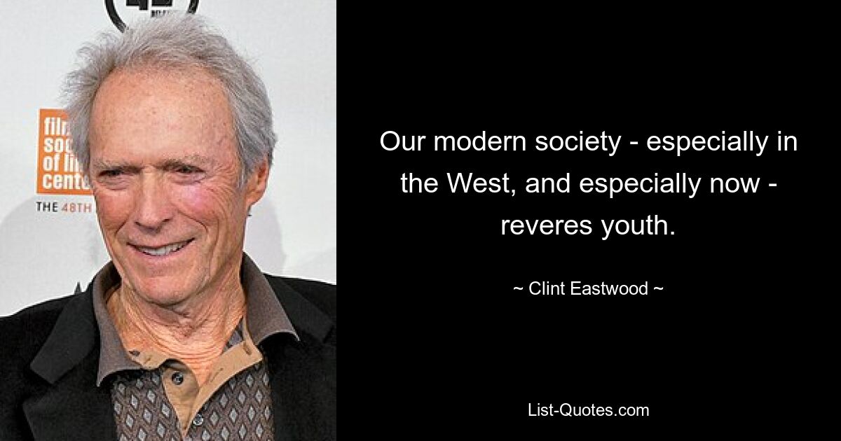 Our modern society - especially in the West, and especially now - reveres youth. — © Clint Eastwood