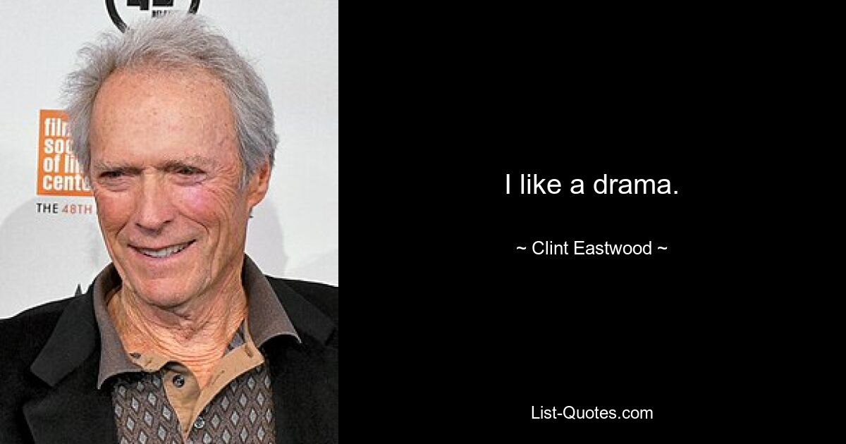 I like a drama. — © Clint Eastwood