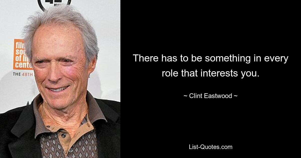 There has to be something in every role that interests you. — © Clint Eastwood