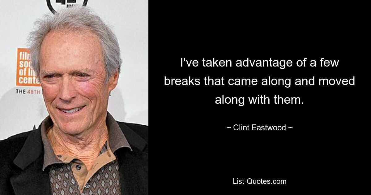 I've taken advantage of a few breaks that came along and moved along with them. — © Clint Eastwood