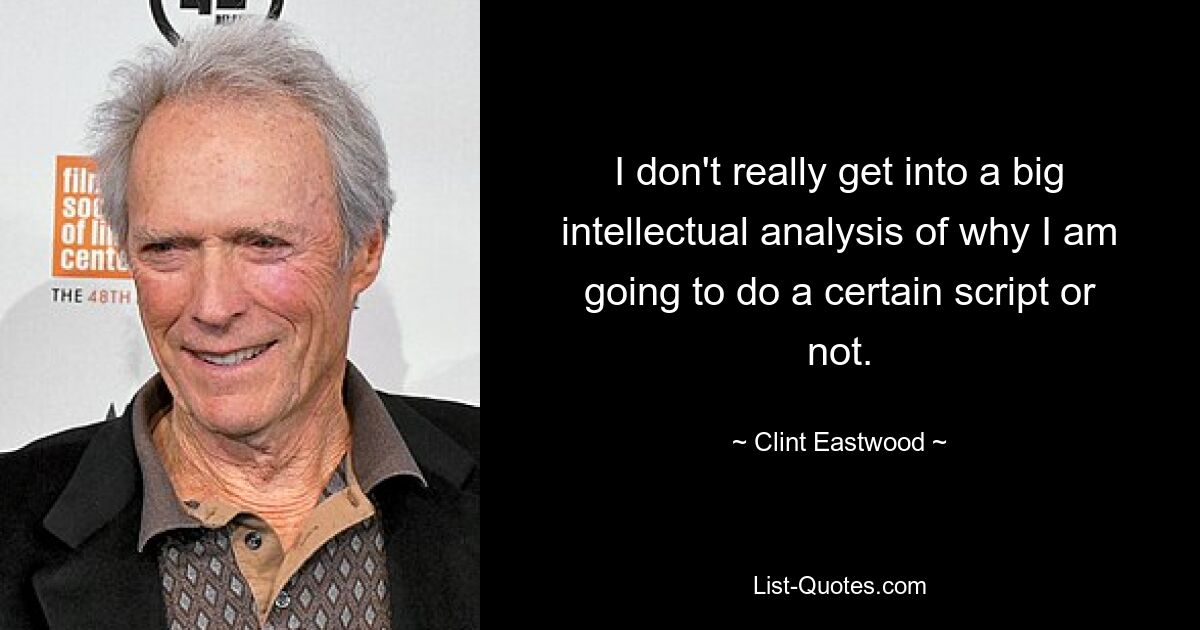 I don't really get into a big intellectual analysis of why I am going to do a certain script or not. — © Clint Eastwood