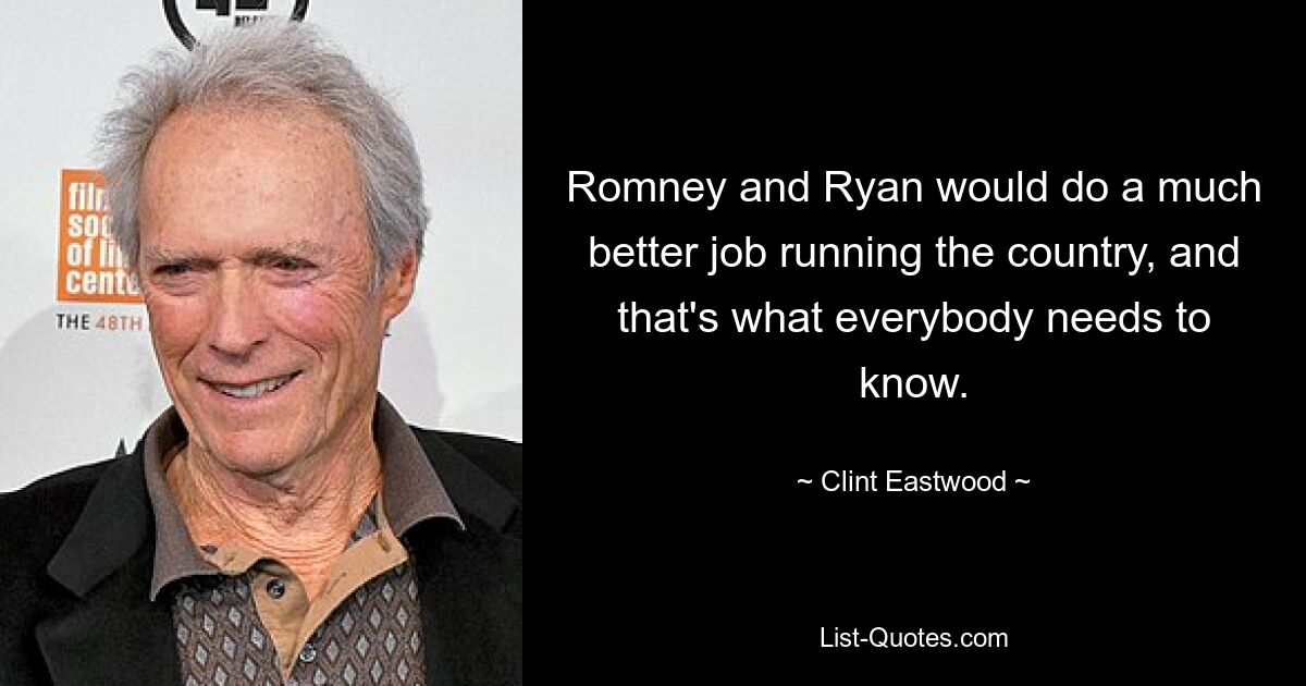 Romney and Ryan would do a much better job running the country, and that's what everybody needs to know. — © Clint Eastwood