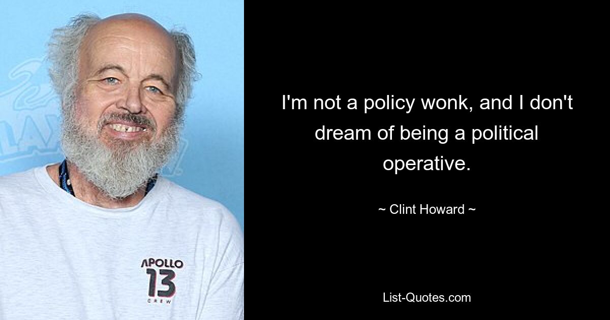 I'm not a policy wonk, and I don't dream of being a political operative. — © Clint Howard