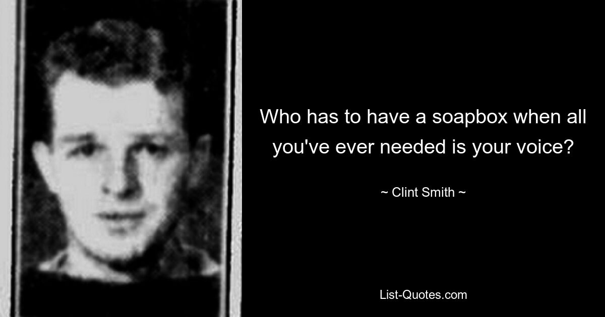 Who has to have a soapbox when all you've ever needed is your voice? — © Clint Smith