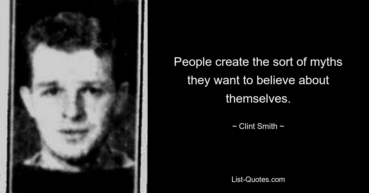 People create the sort of myths they want to believe about themselves. — © Clint Smith