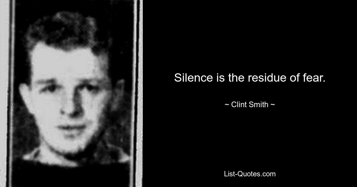 Silence is the residue of fear. — © Clint Smith