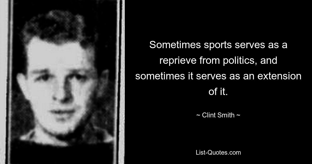 Sometimes sports serves as a reprieve from politics, and sometimes it serves as an extension of it. — © Clint Smith