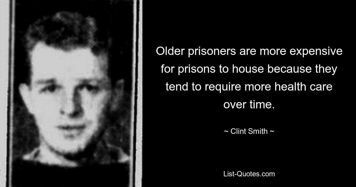 Older prisoners are more expensive for prisons to house because they tend to require more health care over time. — © Clint Smith