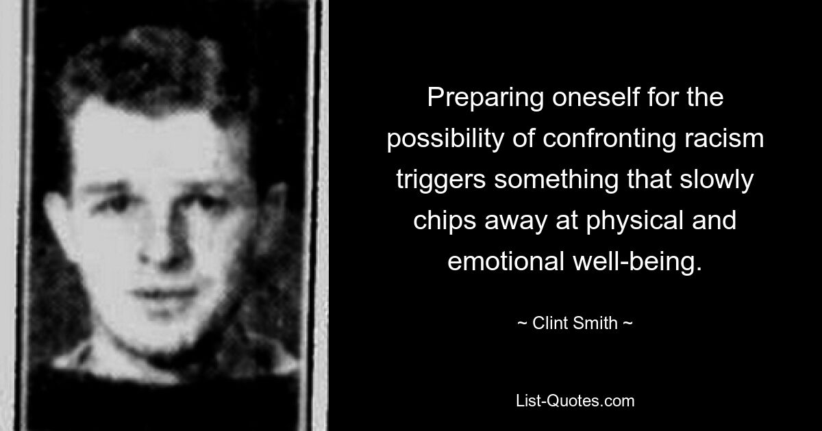 Preparing oneself for the possibility of confronting racism triggers something that slowly chips away at physical and emotional well-being. — © Clint Smith