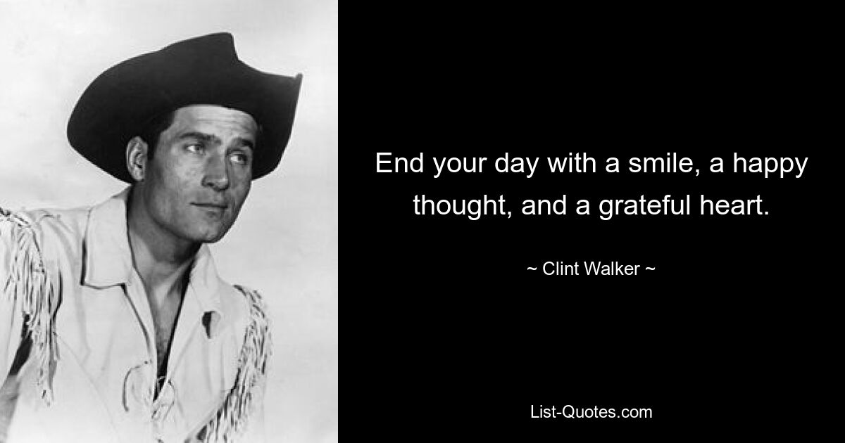 End your day with a smile, a happy thought, and a grateful heart. — © Clint Walker