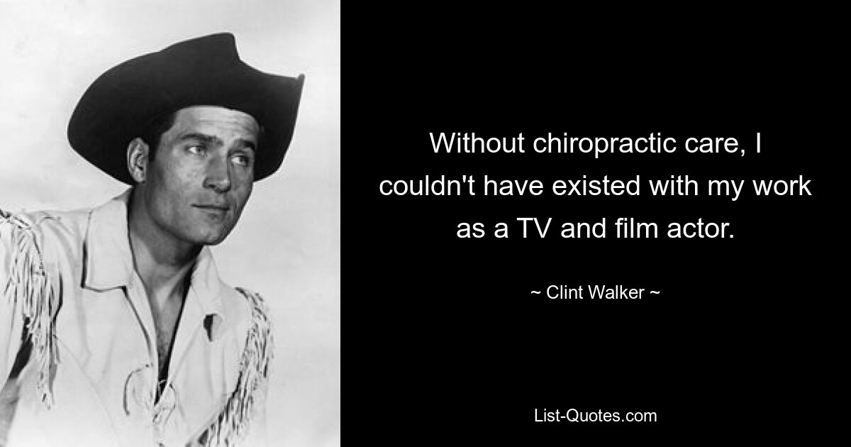 Without chiropractic care, I couldn't have existed with my work as a TV and film actor. — © Clint Walker