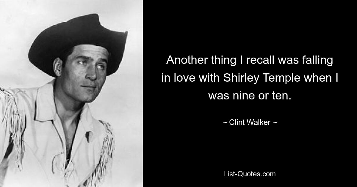 Another thing I recall was falling in love with Shirley Temple when I was nine or ten. — © Clint Walker