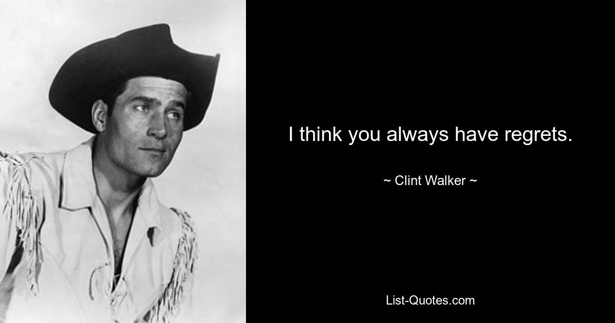 I think you always have regrets. — © Clint Walker