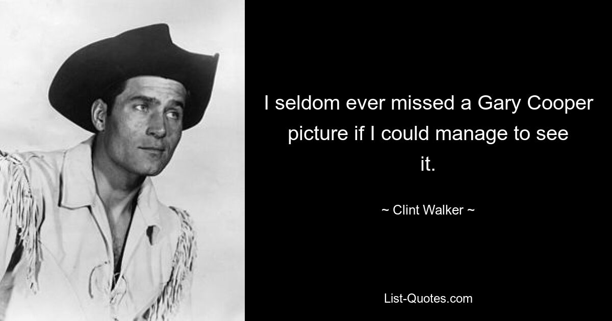 I seldom ever missed a Gary Cooper picture if I could manage to see it. — © Clint Walker