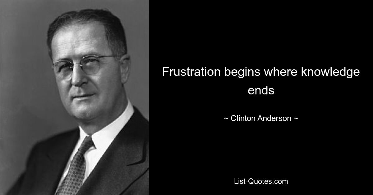 Frustration begins where knowledge ends — © Clinton Anderson