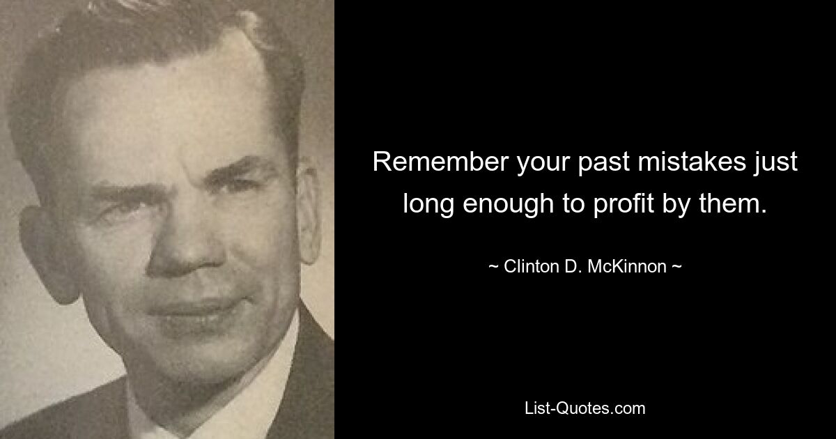 Remember your past mistakes just long enough to profit by them. — © Clinton D. McKinnon