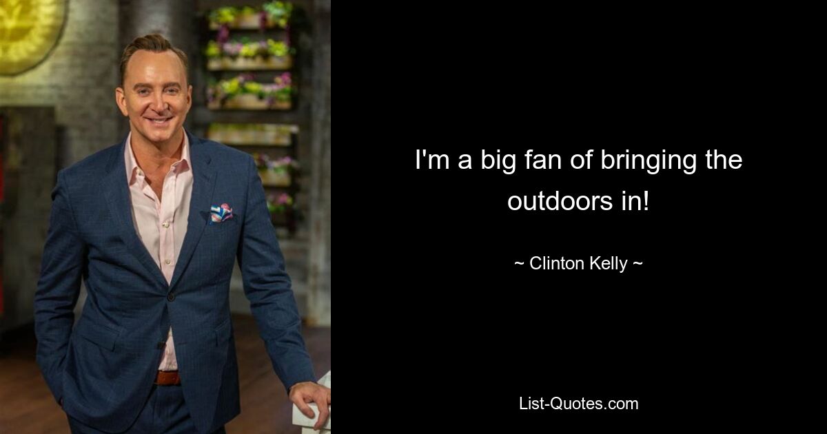 I'm a big fan of bringing the outdoors in! — © Clinton Kelly