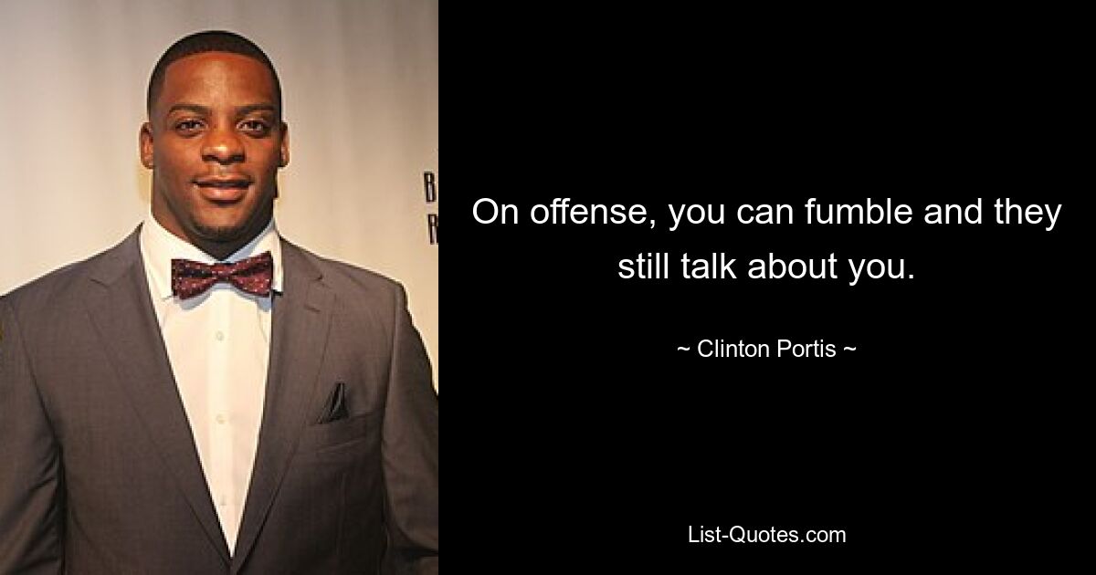 On offense, you can fumble and they still talk about you. — © Clinton Portis