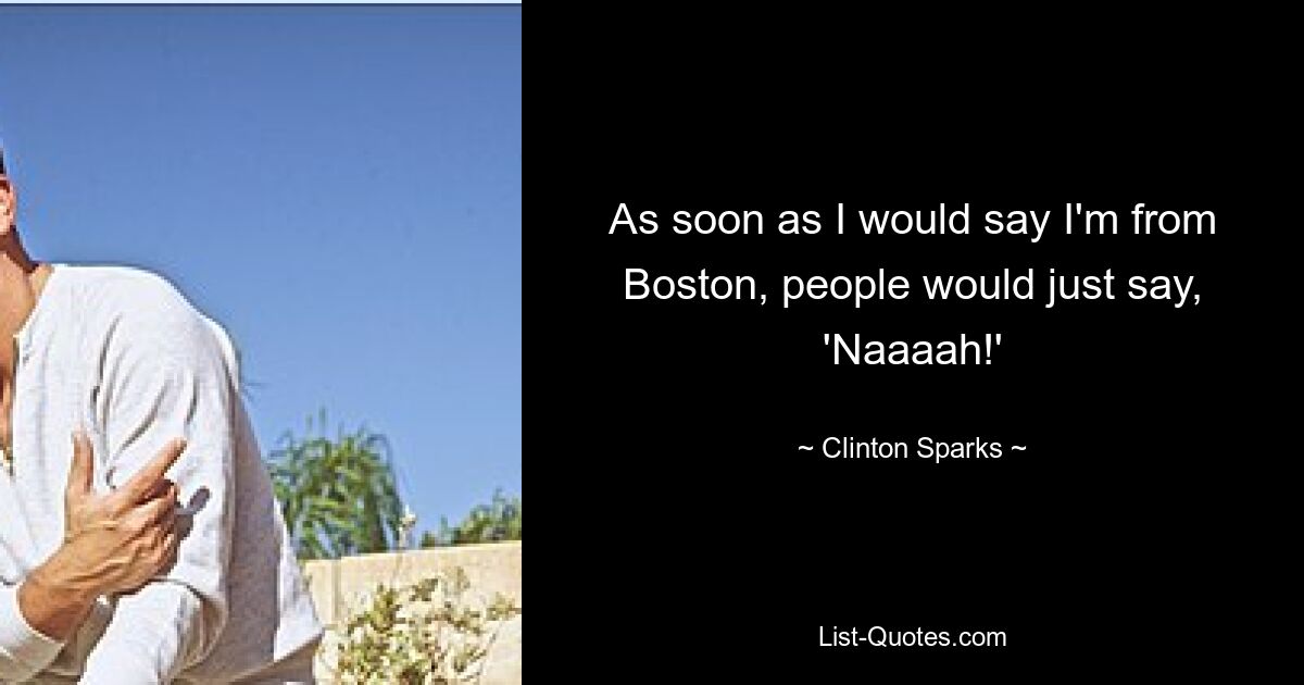 As soon as I would say I'm from Boston, people would just say, 'Naaaah!' — © Clinton Sparks