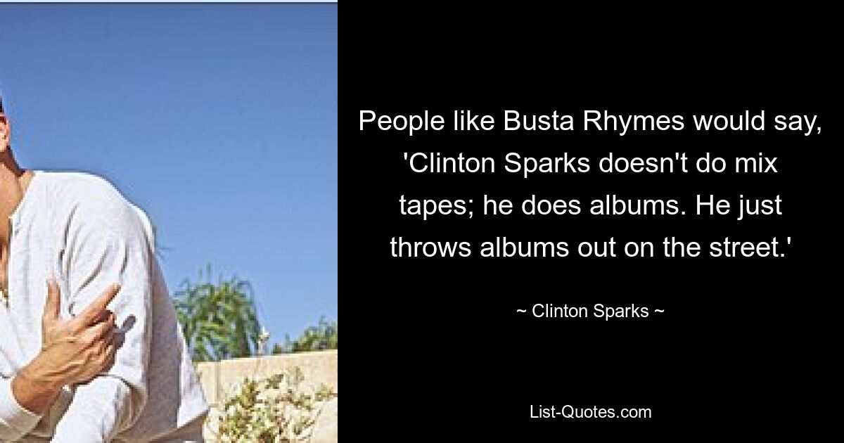 People like Busta Rhymes would say, 'Clinton Sparks doesn't do mix tapes; he does albums. He just throws albums out on the street.' — © Clinton Sparks