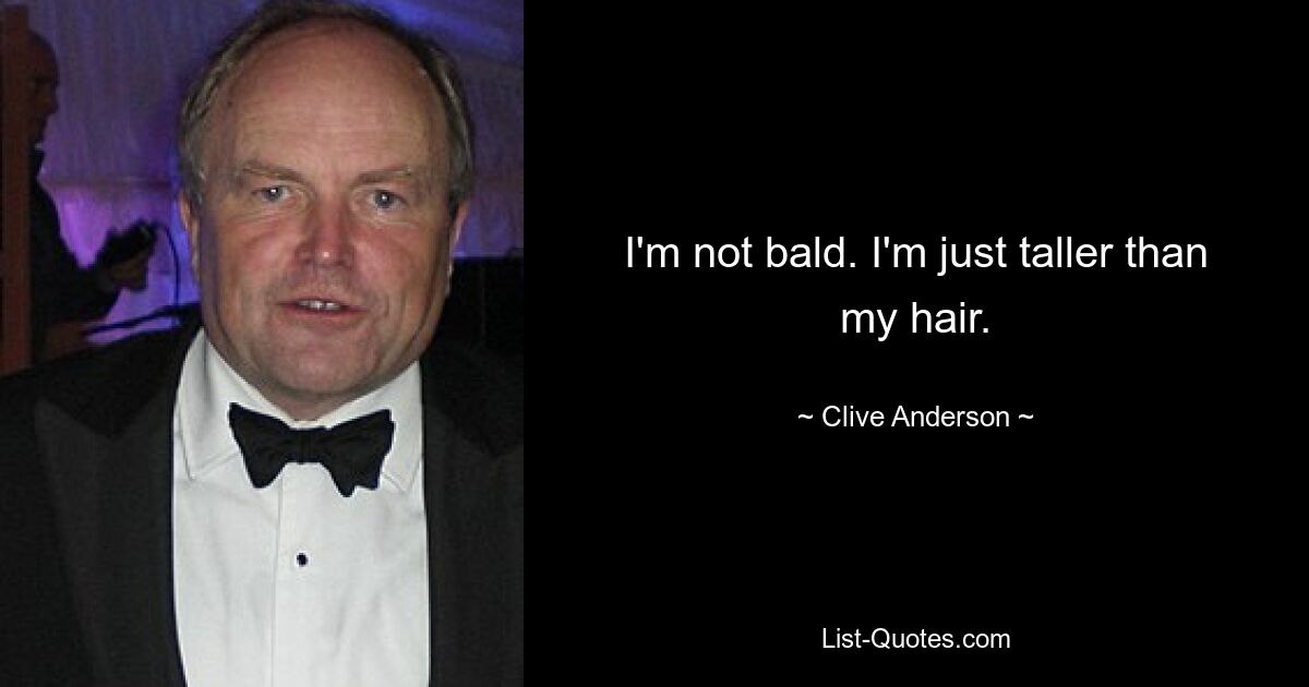 I'm not bald. I'm just taller than my hair. — © Clive Anderson