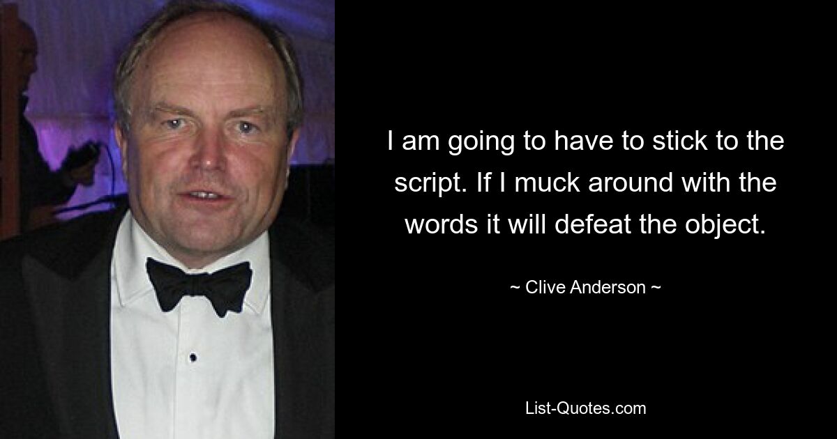 I am going to have to stick to the script. If I muck around with the words it will defeat the object. — © Clive Anderson