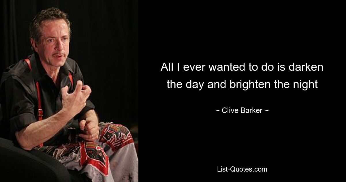 All I ever wanted to do is darken the day and brighten the night — © Clive Barker