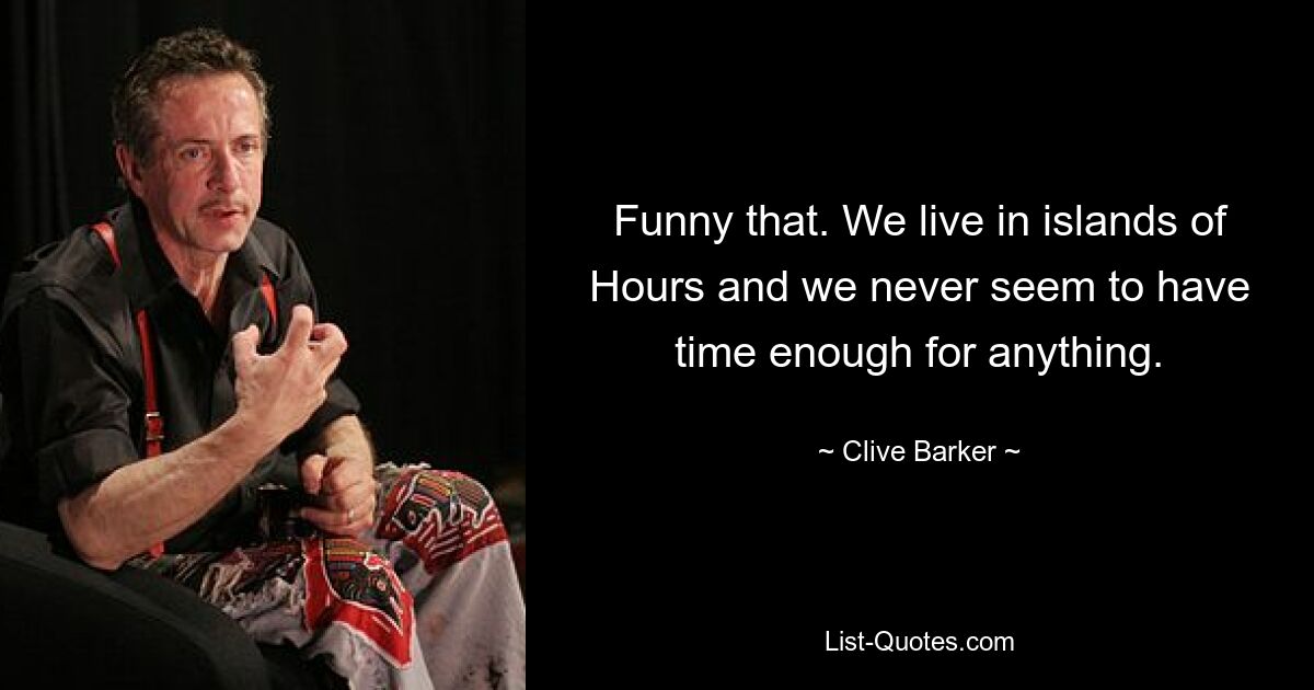 Funny that. We live in islands of Hours and we never seem to have time enough for anything. — © Clive Barker