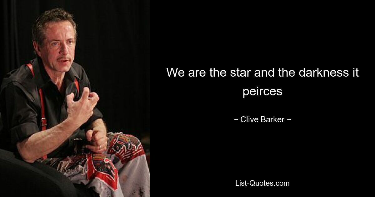 We are the star and the darkness it peirces — © Clive Barker