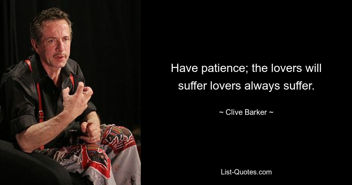 Have patience; the lovers will suffer lovers always suffer. — © Clive Barker