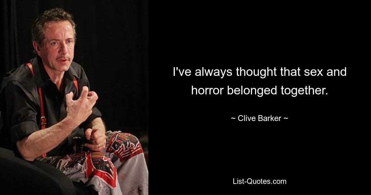 I've always thought that sex and horror belonged together. — © Clive Barker