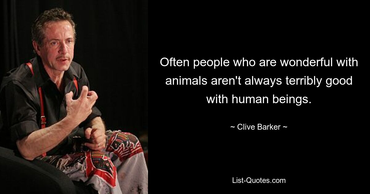 Often people who are wonderful with animals aren't always terribly good with human beings. — © Clive Barker