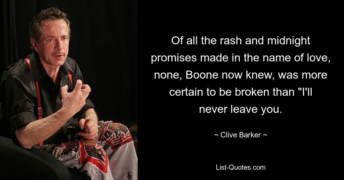 Of all the rash and midnight promises made in the name of love, none, Boone now knew, was more certain to be broken than "I'll never leave you. — © Clive Barker