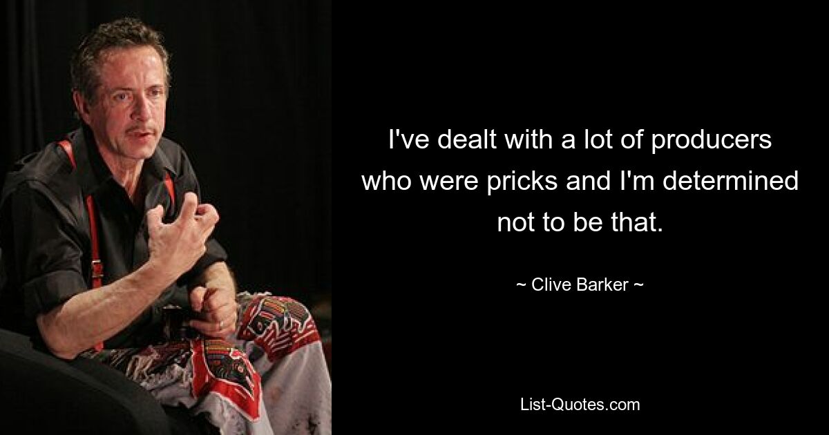 I've dealt with a lot of producers who were pricks and I'm determined not to be that. — © Clive Barker