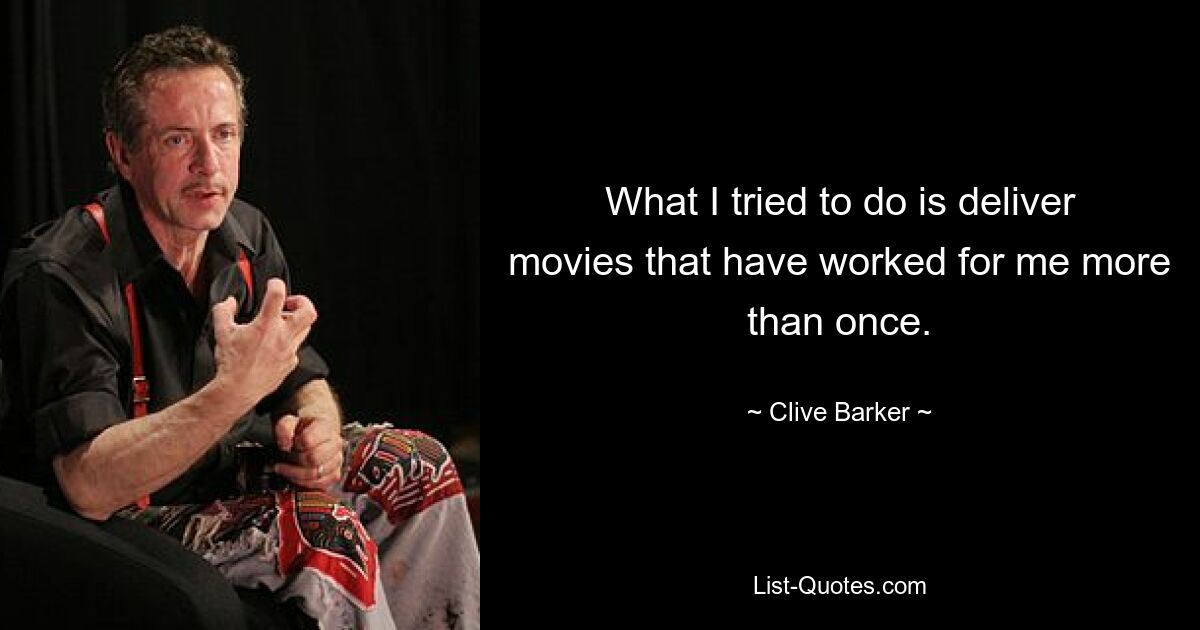 What I tried to do is deliver movies that have worked for me more than once. — © Clive Barker