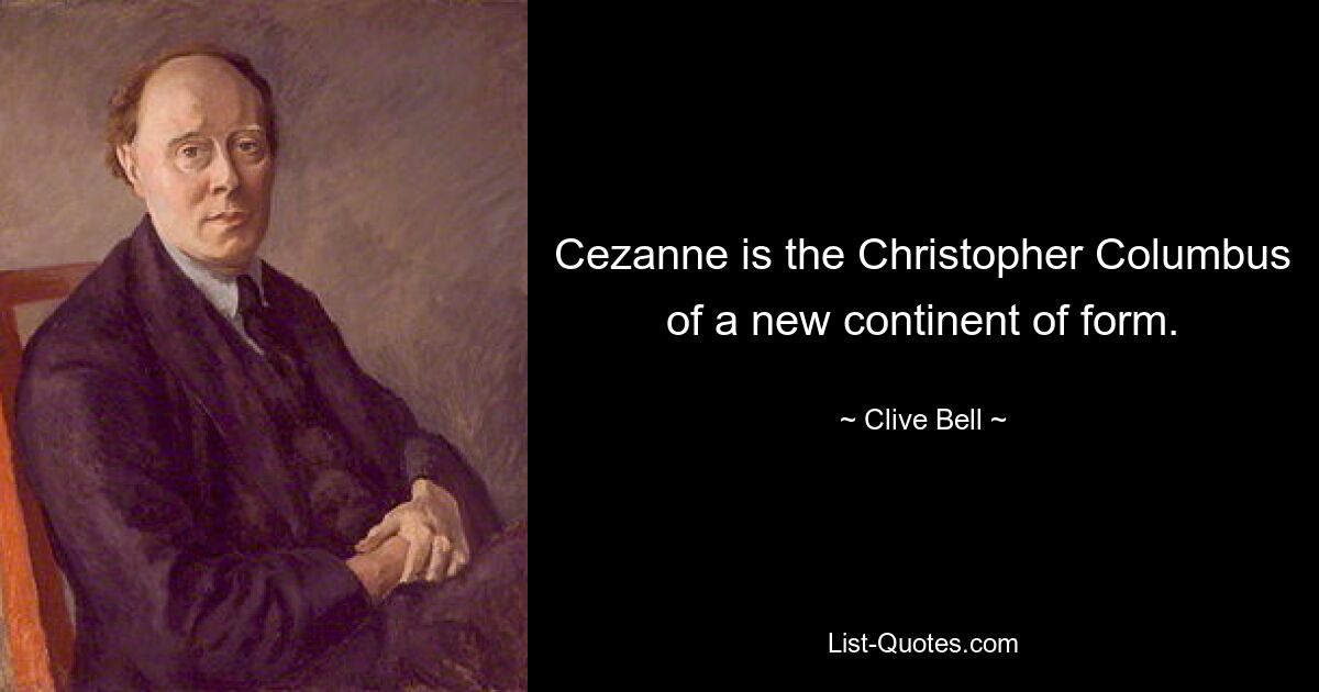 Cezanne is the Christopher Columbus of a new continent of form. — © Clive Bell