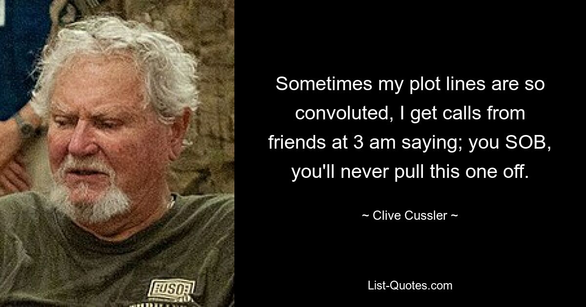 Sometimes my plot lines are so convoluted, I get calls from friends at 3 am saying; you SOB, you'll never pull this one off. — © Clive Cussler