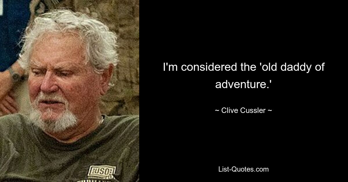 I'm considered the 'old daddy of adventure.' — © Clive Cussler