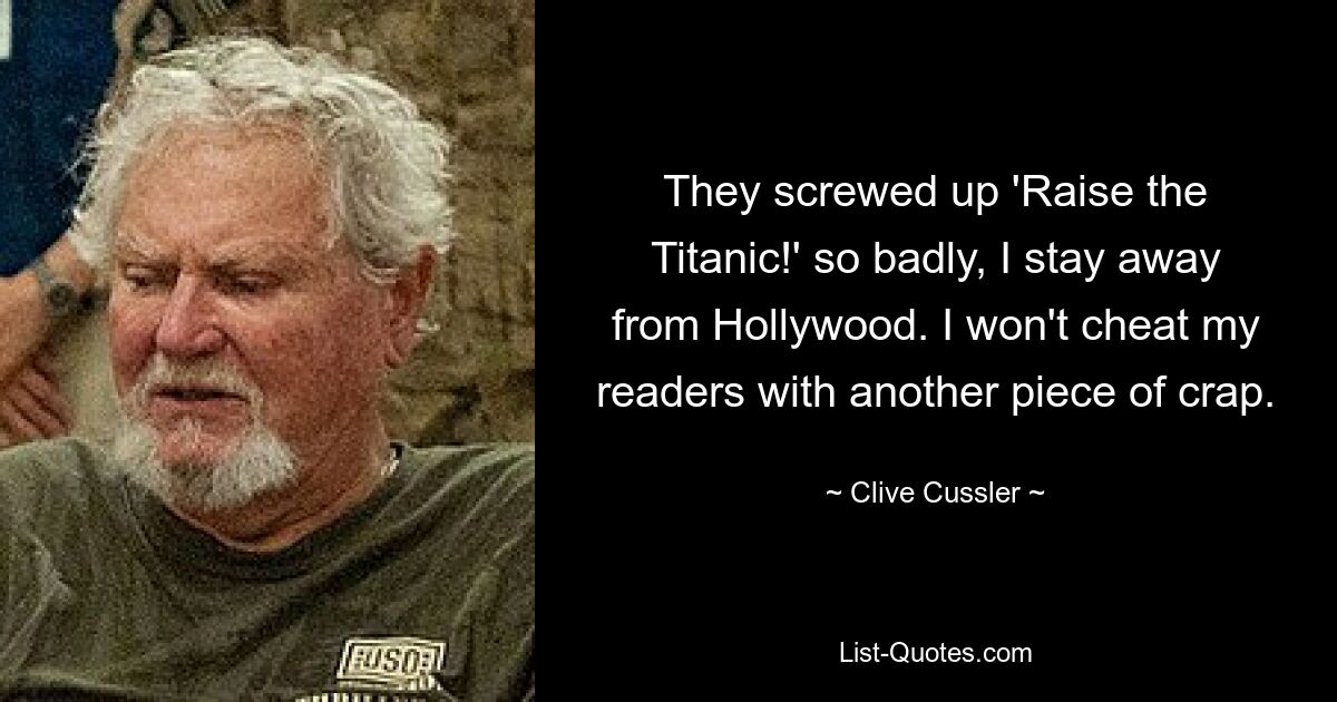 They screwed up 'Raise the Titanic!' so badly, I stay away from Hollywood. I won't cheat my readers with another piece of crap. — © Clive Cussler