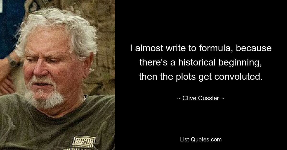 I almost write to formula, because there's a historical beginning, then the plots get convoluted. — © Clive Cussler