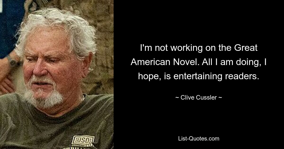 I'm not working on the Great American Novel. All I am doing, I hope, is entertaining readers. — © Clive Cussler