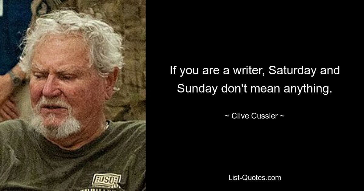 If you are a writer, Saturday and Sunday don't mean anything. — © Clive Cussler