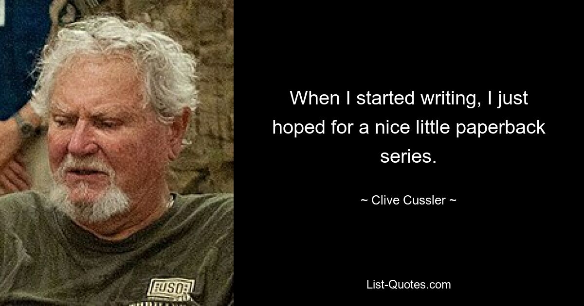 When I started writing, I just hoped for a nice little paperback series. — © Clive Cussler