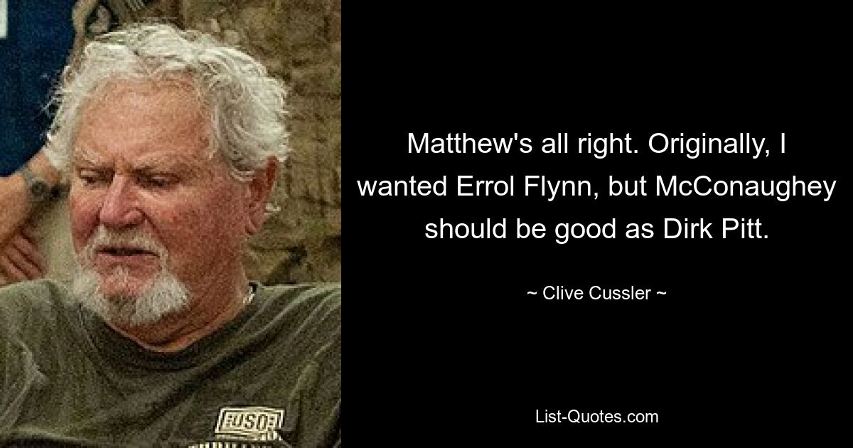 Matthew's all right. Originally, I wanted Errol Flynn, but McConaughey should be good as Dirk Pitt. — © Clive Cussler