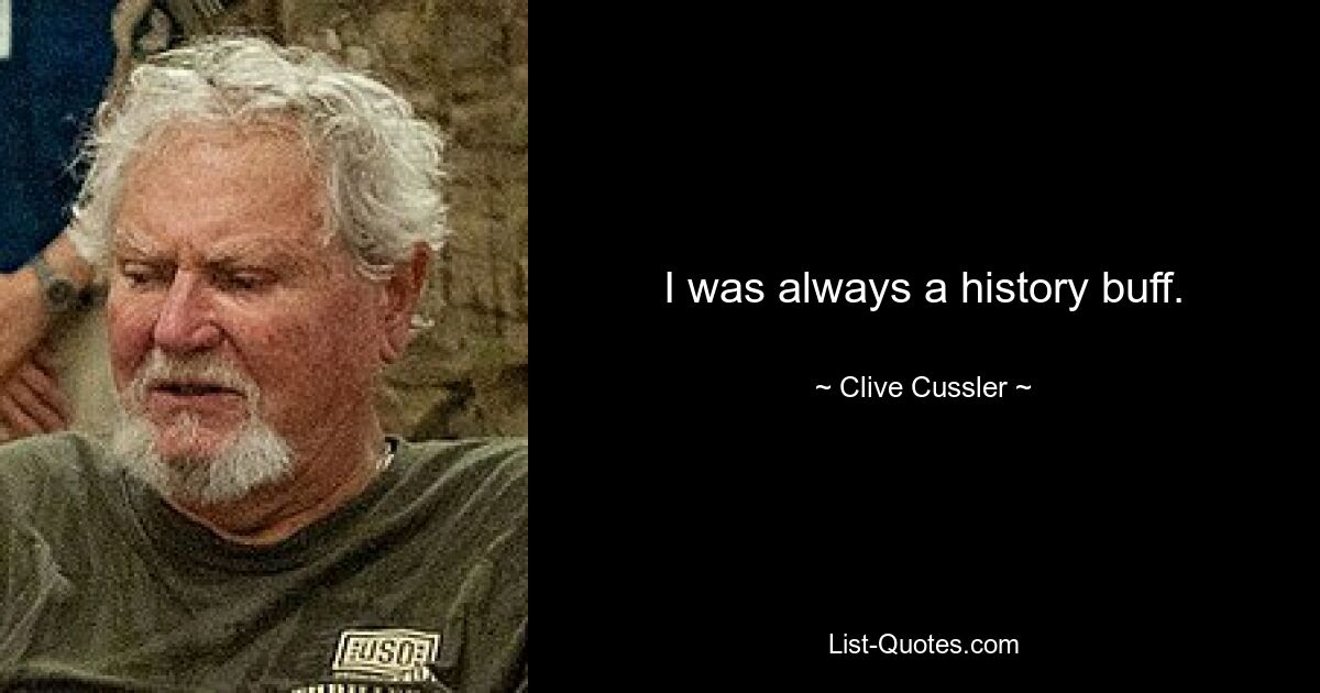 I was always a history buff. — © Clive Cussler