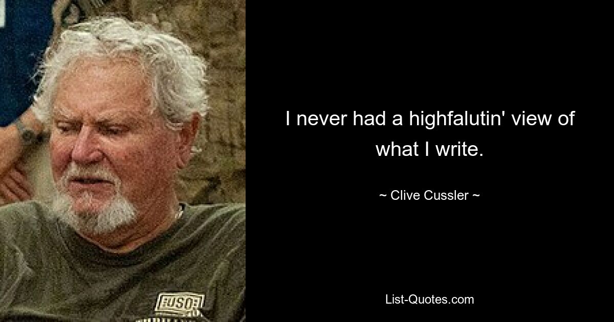 I never had a highfalutin' view of what I write. — © Clive Cussler