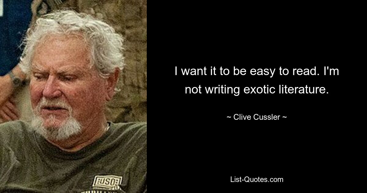 I want it to be easy to read. I'm not writing exotic literature. — © Clive Cussler