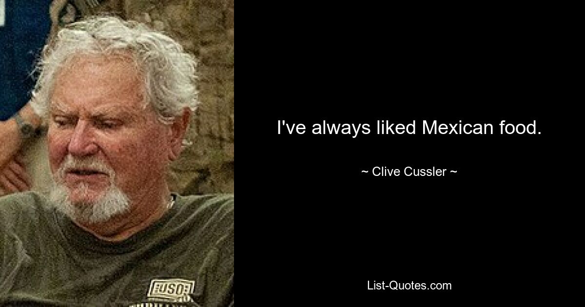 I've always liked Mexican food. — © Clive Cussler