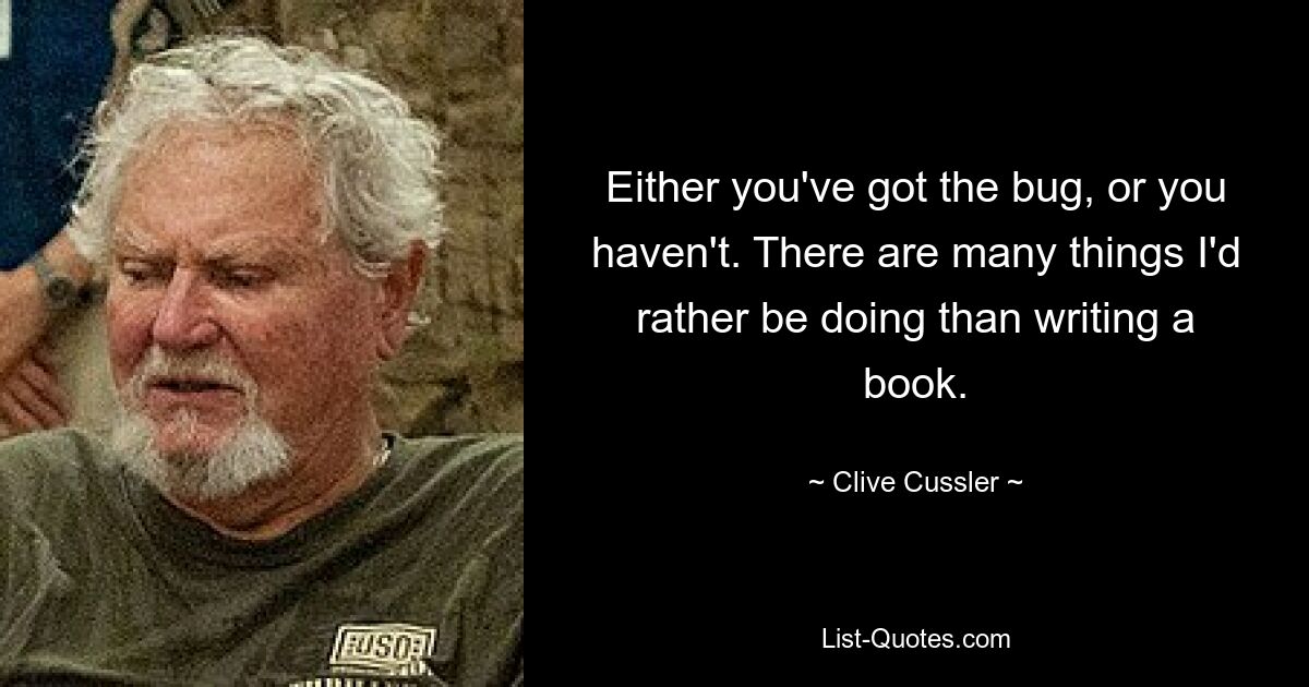 Either you've got the bug, or you haven't. There are many things I'd rather be doing than writing a book. — © Clive Cussler