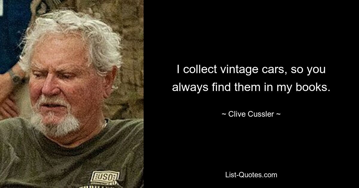 I collect vintage cars, so you always find them in my books. — © Clive Cussler